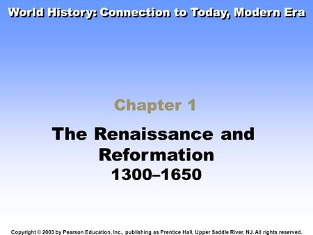 Chapter 1 The Renaissance and Reformation 1300–1650 Copyright © 2003 by Pearson Education, Inc., publishing as Prentice Hall, Upper Saddle River, NJ. All.