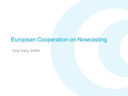 European Cooperation on Nowcasting Yong Wang, ZAMG.