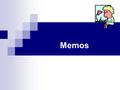 Memos. What are Memos? A short message from one person to another in the same business or organization. Memos have no greeting line and no signature area.