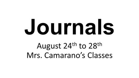 Journals August 24 th to 28 th Mrs. Camarano’s Classes.