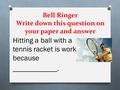 Bell Ringer Write down this question on your paper and answer Hitting a ball with a tennis racket is work because ____________.