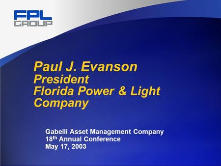 Paul J. Evanson President Florida Power & Light Company Gabelli Asset Management Company 18 th Annual Conference May 17, 2003.