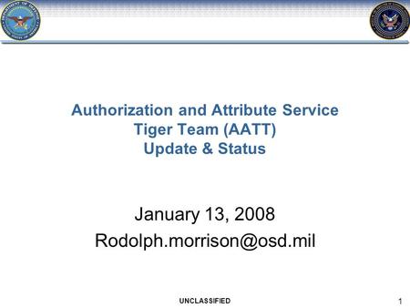 UNCLASSIFIED 1 Authorization and Attribute Service Tiger Team (AATT) Update & Status January 13, 2008