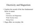 Electricity and Magnetism Explore the second of the four fundamental forces in nature –Gravity –Electricity and Magnetism –Weak Nuclear Force –Strong Force.