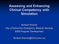 Assessing and Enhancing Clinical Competency with Simulation Norbert Werner City of Edmonton Emergency Medical Services EMS Program Development