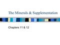 The Minerals & Supplementation Chapters 11 & 12. The Minerals – An Overview  Major vs. trace minerals  Variation in amounts needed  Inorganic elements.