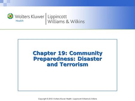 Copyright © 2012 Wolters Kluwer Health | Lippincott Williams & Wilkins Chapter 19: Community Preparedness: Disaster and Terrorism.