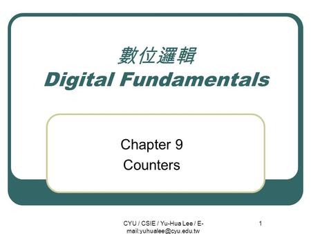 CYU / CSIE / Yu-Hua Lee / E- 1 數位邏輯 Digital Fundamentals Chapter 9 Counters.