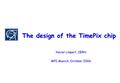 The design of the TimePix chip Xavier Llopart, CERN MPI-Munich, October 2006.
