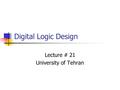 Digital Logic Design Lecture # 21 University of Tehran.