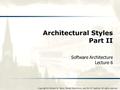 Copyright © Richard N. Taylor, Nenad Medvidovic, and Eric M. Dashofy. All rights reserved. Architectural Styles Part II Software Architecture Lecture 6.