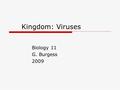 Kingdom: Viruses Biology 11 G. Burgess 2009. What’s a virus  Complex molecules made of a protective protein coat that either covers a RNA or DNA segment.