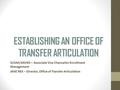 ESTABLISHING AN OFFICE OF TRANSFER ARTICULATION SUSAN DAVIES – Associate Vice Chancellor Enrollment Management JANE REX – Director, Office of Transfer.