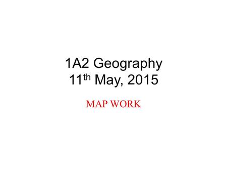 1A2 Geography 11 th May, 2015 MAP WORK. Objectives During this morning’s class, we will: 1.Review scale, the national grid, and four figure grid references.