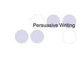 Persuasive Writing. You are persuaded everyday. The words you use:  Please, awesome, c’mon, I’ll be your best friend Persuasive language is used  To.