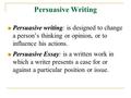 Persuasive Writing Persuasive writing Persuasive writing: is designed to change a person’s thinking or opinion, or to influence his actions. Persuasive.