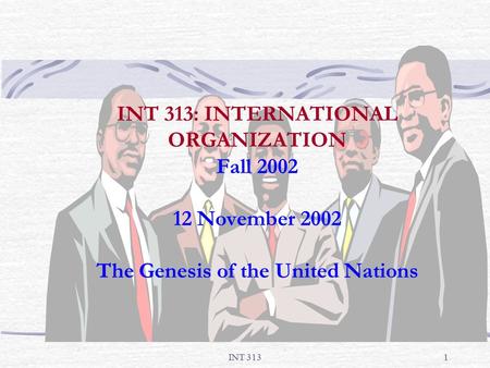 INT 3131 INT 313: INTERNATIONAL ORGANIZATION Fall 2002 12 November 2002 The Genesis of the United Nations.