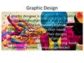 Graphic Design A graphic designer is responsible for creating design solutions that have a high visual experienced. The job involves listening to clients.