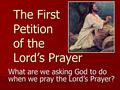 The First Petition of the Lord’s Prayer What are we asking God to do when we pray the Lord’s Prayer?
