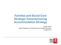 Families and Social Care Strategic Commissioning Accommodation Strategy Christy Holden Head of Strategic Commissioning (Accommodation Solutions) 11 March.