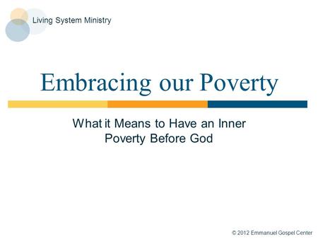 © 2012 Emmanuel Gospel Center Living System Ministry Embracing our Poverty What it Means to Have an Inner Poverty Before God.