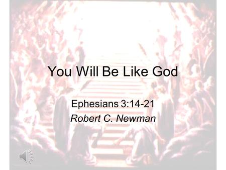 You Will Be Like God Ephesians 3:14-21 Robert C. Newman.