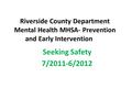 Riverside County Department Mental Health MHSA- Prevention and Early Intervention Seeking Safety 7/2011-6/2012.