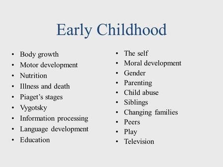 Early Childhood Body growth Motor development Nutrition Illness and death Piaget’s stages Vygotsky Information processing Language development Education.