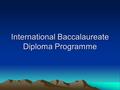 International Baccalaureate Diploma Programme. What is the IB Diploma Programme? The IB Diploma Programme is a college preparatory program designed to.