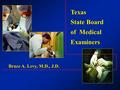 Texas State Board of Medical Examiners Bruce A. Levy, M.D., J.D.