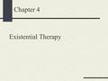 Chapter 4 Existential Therapy. Both a philosophy and a philosophical approach to counseling. Not a particularly well-defined way of counseling. Based.