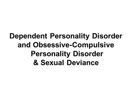 Dependent Personality Disorder and Obsessive-Compulsive Personality Disorder & Sexual Deviance.