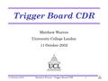 11 October 2002Matthew Warren - Trigger Board CDR1 Trigger Board CDR Matthew Warren University College London 11 October 2002.