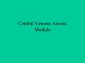 Central Venous Access Module. Approach Two approaches are commonly used and will be described: 1.Right internal jugular vein 2.Right sublclavian vein.