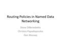 Routing Policies in Named Data Networking Steve DiBenedetto Christos Papadopoulos Dan Massey.