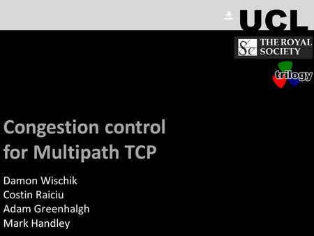 Congestion control for Multipath TCP (MPTCP) Damon Wischik Costin Raiciu Adam Greenhalgh Mark Handley THE ROYAL SOCIETY.