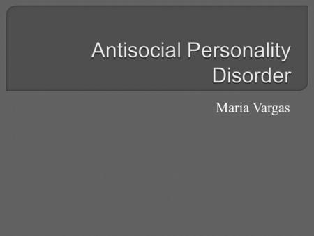 Maria Vargas.  a mental health condition in which a person tends to harm themselves or others  People with ASP don’t care about others feelings or personal.