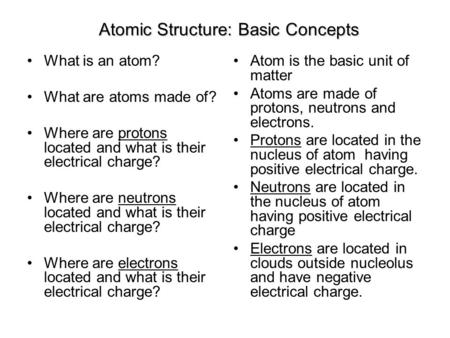 Atomic Structure: Basic Concepts What is an atom? What are atoms made of? Where are protons located and what is their electrical charge? Where are neutrons.