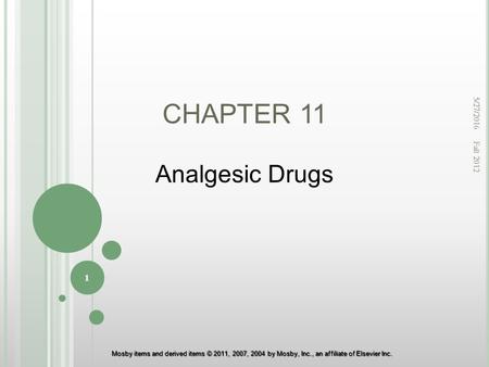 Mosby items and derived items © 2011, 2007, 2004 by Mosby, Inc., an affiliate of Elsevier Inc. CHAPTER 11 Analgesic Drugs 5/27/2016 1 Fall 2012.