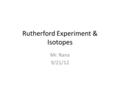 Rutherford Experiment & Isotopes Mr. Rana 9/21/12.
