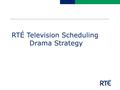 RTÉ Television Scheduling Drama Strategy. Schedule Strategy  The overall Schedule Strategy for both RTÉ One and Two is agreed by the Television Programme.