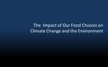 The Impact of Our Food Choices on Climate Change and the Environment.