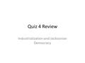 Quiz 4 Review Industrialization and Jacksonian Democracy.