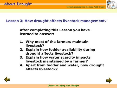 Virtual Academy for the Semi Arid Tropics Course on Coping with Drought About Drought After completing this Lesson you have learned to answer: 1.Why most.