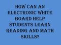 How can an electronic white board help students learn reading and math skills?