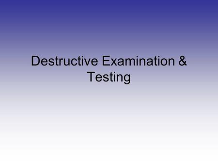 Destructive Examination & Testing 2 Destructive Examination Destructive Examination renders the weld or material unfit for further service.