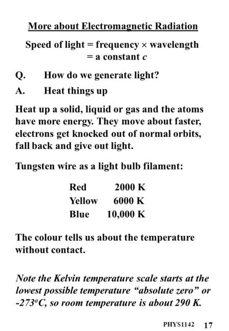 PHYS1142 17 More about Electromagnetic Radiation Speed of light = frequency  wavelength = a constant c Q. How do we generate light? A. Heat things up.