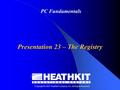 Copyright © 2007 Heathkit Company, Inc. All Rights Reserved PC Fundamentals Presentation 23 – The Registry.