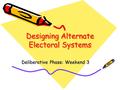 Designing Alternate Electoral Systems Deliberative Phase: Weekend 3.