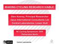 NZ Cycling Symposium 2000 Palmerston North MAKING CYCLING RESEARCH VIABLE Glen Koorey, Principal Researcher Opus International Consultants Ltd Central.